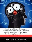 Analysis of Radio Frequency Interference Effects on a Modern Coarse Acquisition Code Global Positioning System Receiver by Johnston Kenneth D. (2012-10-02) Paperback